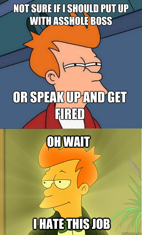 not sure if I should put up with asshole boss or speak up and get fired oh wait I hate this job  Enlightened Fry