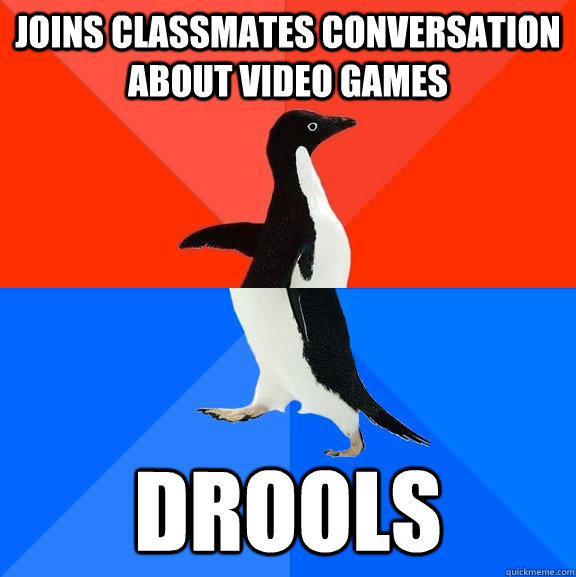 Joins classmates conversation about video games DROOLS  Socially Awesome Awkward Penguin