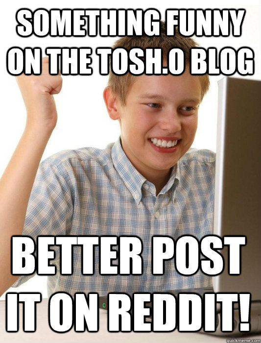 Something funny on the Tosh.0 blog better post it on reddit! - Something funny on the Tosh.0 blog better post it on reddit!  First Day on the Internet Kid