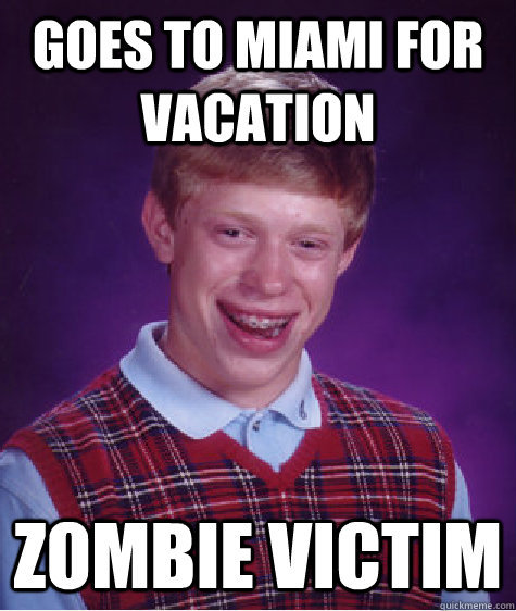 goes to Miami for vacation zombie victim - goes to Miami for vacation zombie victim  Bad Luck Brian