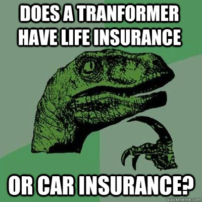 Does a tranformer have life insurance or car insurance? - Does a tranformer have life insurance or car insurance?  Philosoraptor