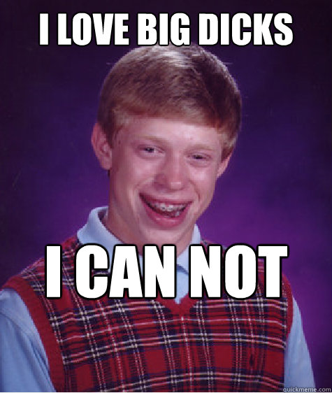I LOVE BIG DICKS I CAN NOT LIE  Bad Luck Brian