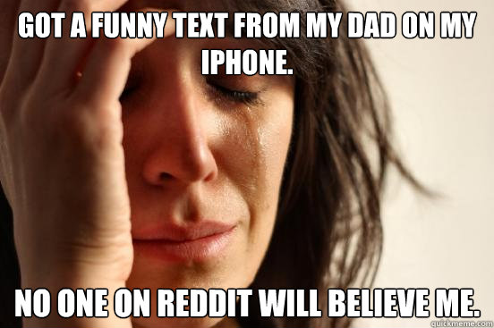 Got a funny text from my dad on my iphone. No one on reddit will believe me.   First World Problems