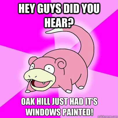 Hey Guys Did You Hear? Oak Hill Just had it's windows painted!  Slowpoke