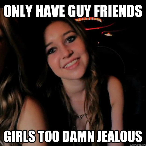 only have guy friends girls too damn jealous - Hot Girl Problems - quickmem...