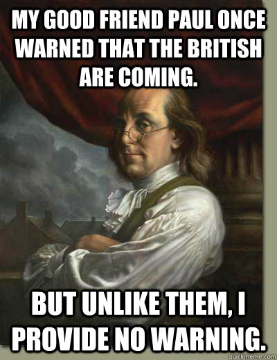 My good friend Paul once warned that the British are coming. But unlike them, I provide no warning.  