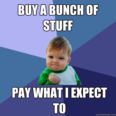 Buy a Bunch of Stuff Pay what I expect to  Success Kid