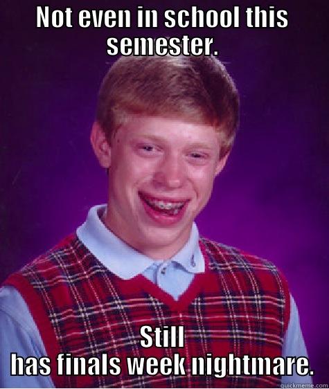 NOT EVEN IN SCHOOL THIS SEMESTER. STILL HAS FINALS WEEK NIGHTMARE. Bad Luck Brian