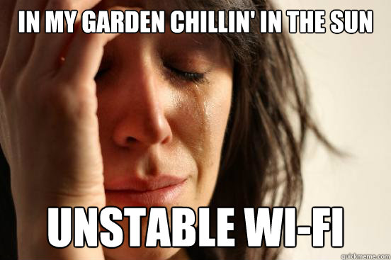 in my garden chillin' in the sun unstable wi-fi - in my garden chillin' in the sun unstable wi-fi  First World Problems
