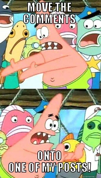 MOVE THE COMMENTS ONTO ONE OF MY POSTS! Push it somewhere else Patrick