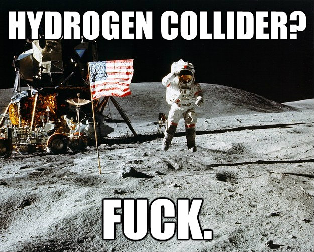 Hydrogen Collider? Fuck.  Unimpressed Astronaut