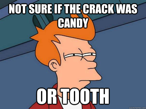 Not sure if the crack was candy or tooth  Futurama Fry