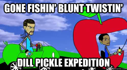 Gone fishin' blunt twistin' dill pickle expedition - Gone fishin' blunt twistin' dill pickle expedition  riff raff