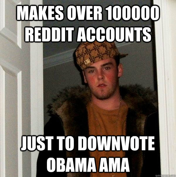 Makes over 100000 reddit accounts Just to downvote Obama AMA  Scumbag Steve