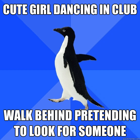 Cute girl dancing in club walk behind pretending to look for someone  Socially Awkward Penguin