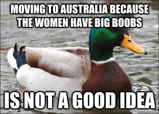 Moving to Australia because the women have big boobs is not a good idea - Moving to Australia because the women have big boobs is not a good idea  Actual Advice Mallard
