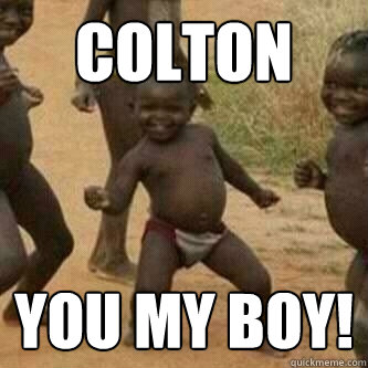 Colton YOu my boy!  Its friday niggas