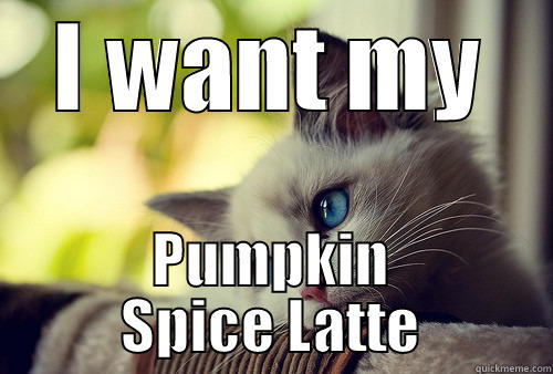 I WANT MY PUMPKIN SPICE LATTE First World Problems Cat