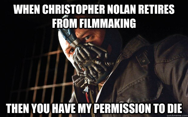 When Christopher Nolan retires from filmmaking then you have my permission to die - When Christopher Nolan retires from filmmaking then you have my permission to die  Bane D3