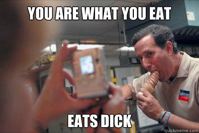 YOu are what you eat Eats dick  Deep Throat Santorum