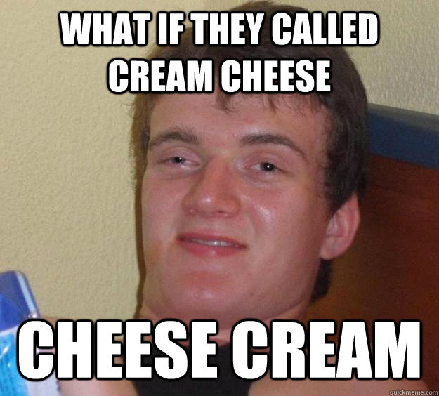 what if they called cream cheese cheese cream  10 Guy