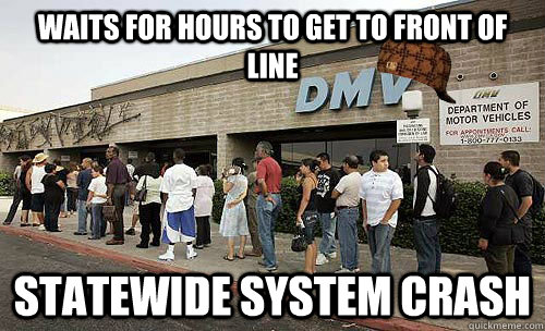 waits for hours to get to front of line statewide system crash - waits for hours to get to front of line statewide system crash  Scumbag DMV