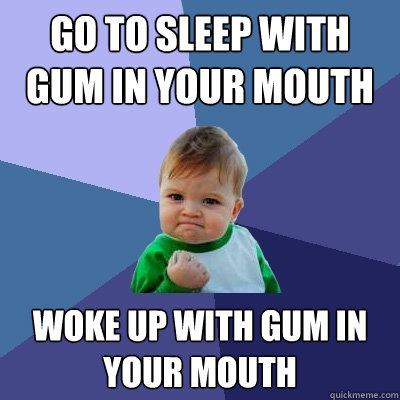 go to sleep with gum in your mouth woke up with gum in your mouth  Success Kid