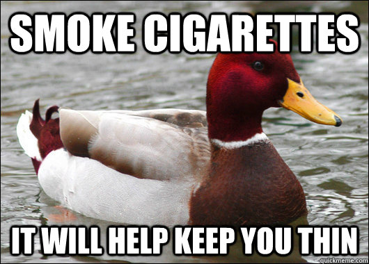 smoke cigarettes it will help keep you thin  Malicious Advice Mallard