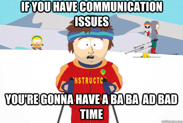 If you have communication issues  You're gonna have a ba ba  ad bad time   Super Cool Ski Instructor