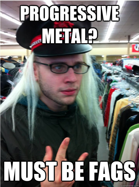progressive metal? must be fags justinjones quickmeme