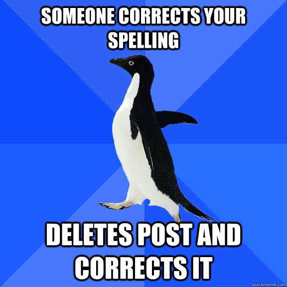 Someone corrects your spelling Deletes post and corrects it  Socially Awkward Penguin