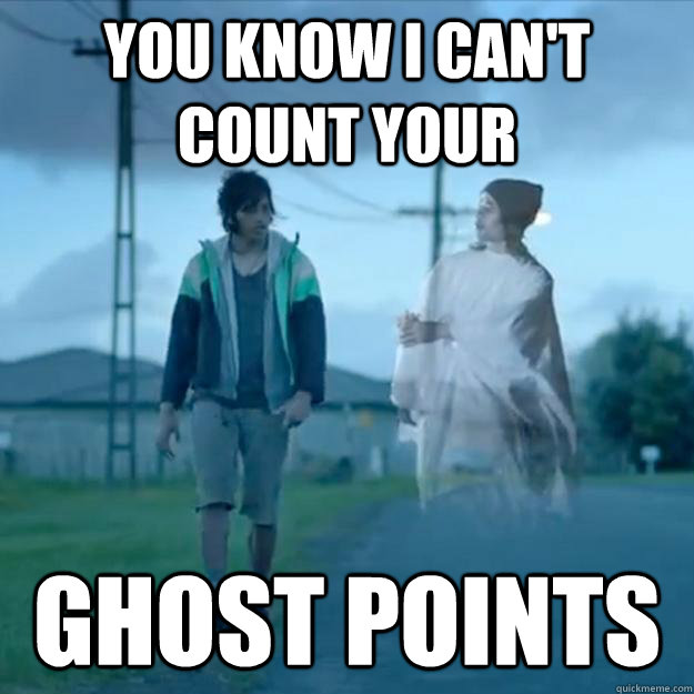 You know I can't count your ghost points  