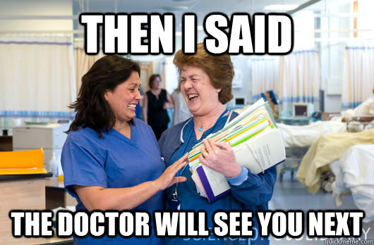 Then I said The doctor will see you next  