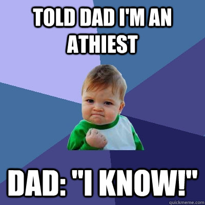 Told dad i'm an athiest Dad: 