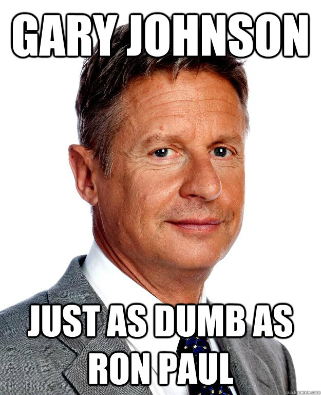 Gary johnson just as dumb as Ron Paul  Gary Johnson for president