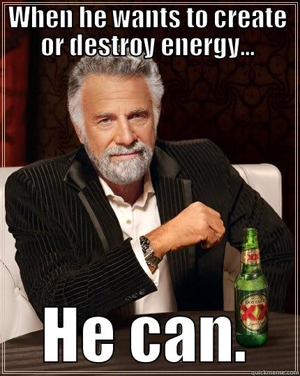 WHEN HE WANTS TO CREATE OR DESTROY ENERGY... HE CAN. The Most Interesting Man In The World