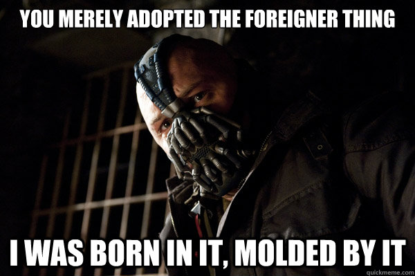 YOU MERELY ADOPTED THE FOREIGNER THING I WAS BORN IN IT, MOLDED BY IT  Severe Punishment Bane