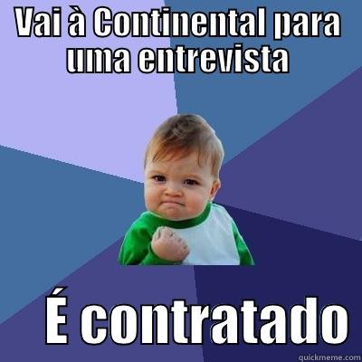 VAI À CONTINENTAL PARA UMA ENTREVISTA      É CONTRATADO Success Kid