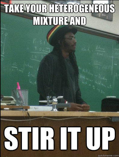 Take your heterogeneous mixture and stir it up - Take your heterogeneous mixture and stir it up  Rasta Science Teacher