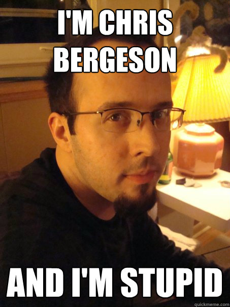I'M CHRIS BERGESON  And I'm Stupid  Stupid Chris Bergeson