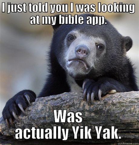 I JUST TOLD YOU I WAS LOOKING AT MY BIBLE APP. WAS ACTUALLY YIK YAK. Confession Bear