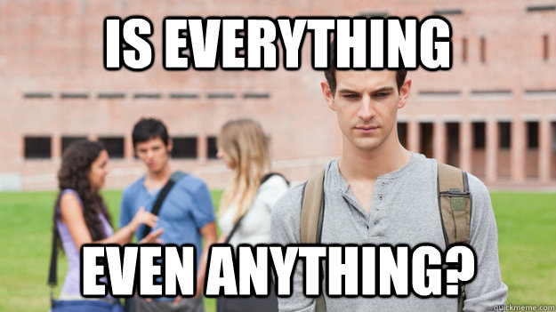 is everything  even anything? - is everything  even anything?  Soul Searching Sophomore
