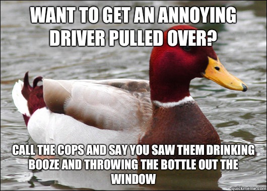Want to get an annoying driver pulled over? Call the cops and say you saw them drinking booze and throwing the bottle out the window  Malicious Advice Mallard