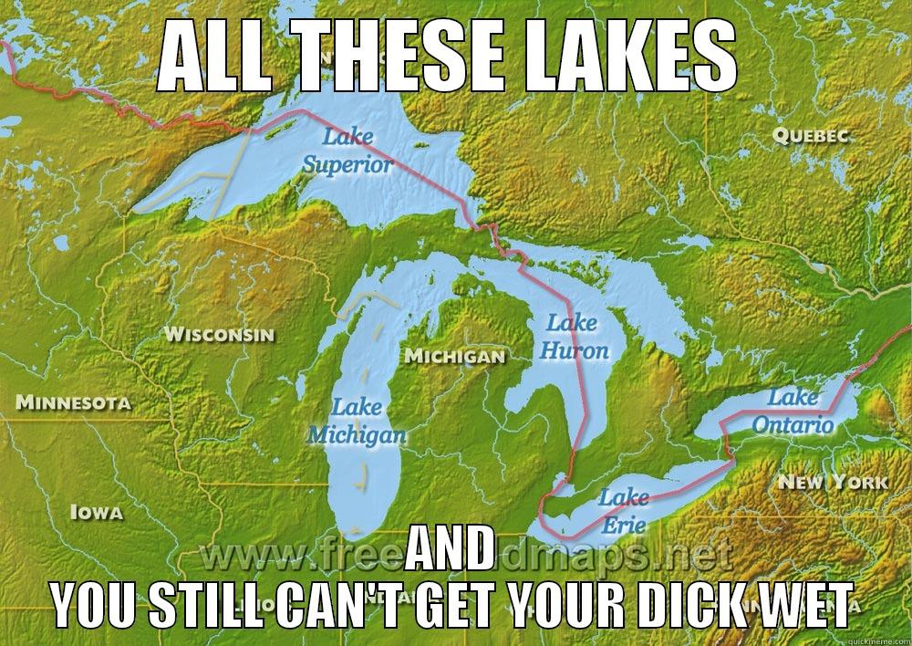 lake meme - ALL THESE LAKES AND YOU STILL CAN'T GET YOUR DICK WET Misc