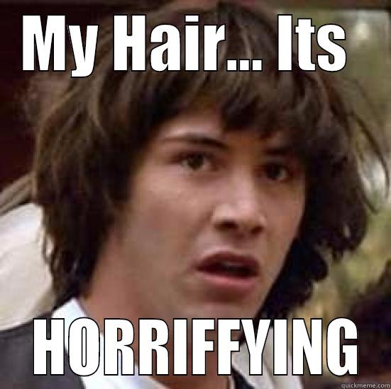 MY HAIR... ITS   HORRIFFYING conspiracy keanu