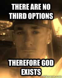there are no third options  therefore god exists - there are no third options  therefore god exists  THE ATHEIST KILLA