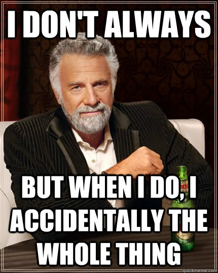 I don't always but when I do, I accidentally the whole thing   The Most Interesting Man In The World