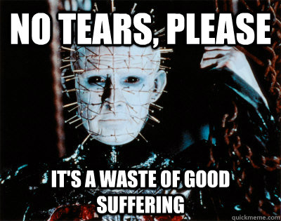 No tears, please It's a waste of good suffering - No tears, please It's a waste of good suffering  Pinhead