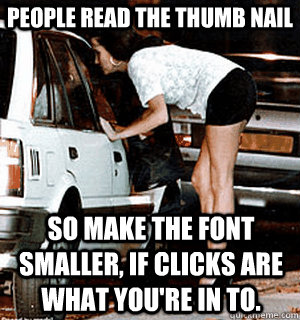 people read the thumb nail So make the font smaller, if clicks are what you're in to. - people read the thumb nail So make the font smaller, if clicks are what you're in to.  Karma Whore