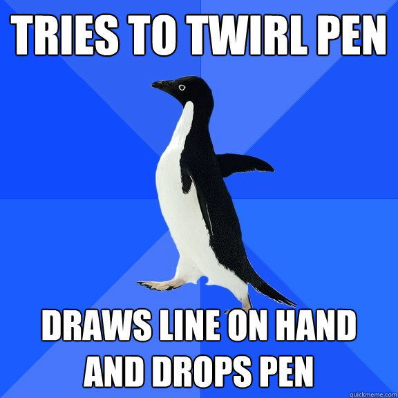 Tries to twirl pen Draws line on hand and drops pen  Socially Awkward Penguin